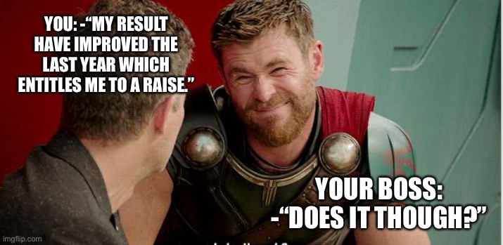 Time for salary negotiations | YOU: -“MY RESULT HAVE IMPROVED THE LAST YEAR WHICH ENTITLES ME TO A RAISE.”; YOUR BOSS: -“DOES IT THOUGH?” | image tagged in thor is he though | made w/ Imgflip meme maker