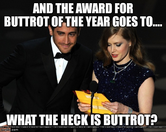And The Award Goes To... |  AND THE AWARD FOR BUTTROT OF THE YEAR GOES TO.... WHAT THE HECK IS BUTTROT? | image tagged in and the award goes to | made w/ Imgflip meme maker