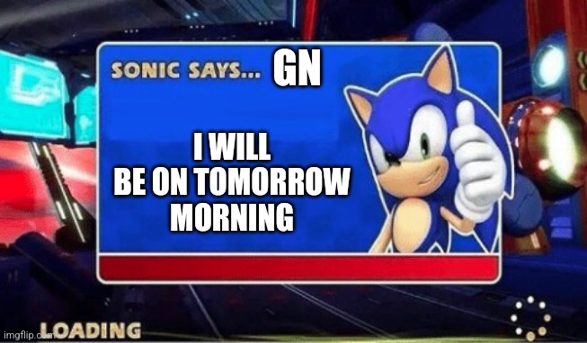 I think we should all get some rest | GN; I WILL BE ON TOMORROW MORNING | image tagged in sonic says | made w/ Imgflip meme maker