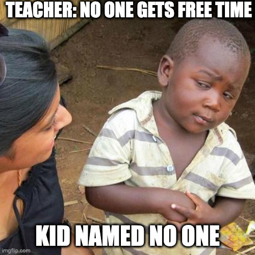 Free time | TEACHER: NO ONE GETS FREE TIME; KID NAMED NO ONE | image tagged in memes,third world skeptical kid,free time,free | made w/ Imgflip meme maker