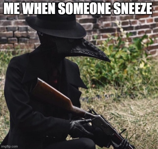 gun | ME WHEN SOMEONE SNEEZE | image tagged in plague doctor with gun | made w/ Imgflip meme maker