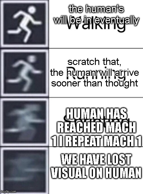 Walking, Running, Sprinting | the human's will be in eventually scratch that, the human will arrive sooner than thought HUMAN HAS REACHED MACH 1 I REPEAT MACH 1 WE HAVE L | image tagged in walking running sprinting | made w/ Imgflip meme maker