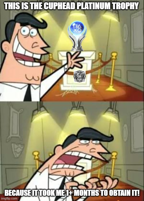 This Is Where I'd Put My Trophy If I Had One Meme | THIS IS THE CUPHEAD PLATINUM TROPHY; BECAUSE IT TOOK ME 1+ MONTHS TO OBTAIN IT! | image tagged in memes,this is where i'd put my trophy if i had one,cuphead,ps4,lol so funny | made w/ Imgflip meme maker