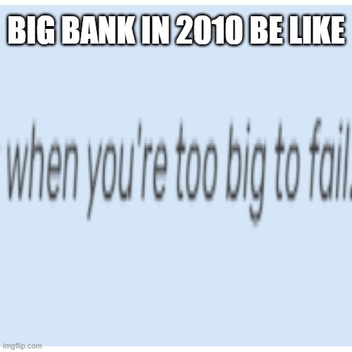 banks in 2010 | BIG BANK IN 2010 BE LIKE | image tagged in meme,funny,history | made w/ Imgflip meme maker