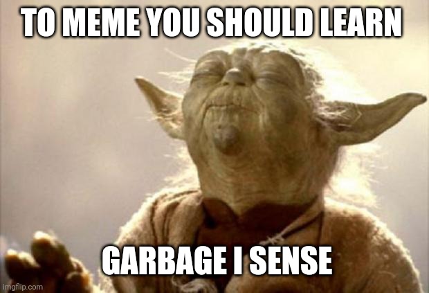 Yoda learn to meme | TO MEME YOU SHOULD LEARN; GARBAGE I SENSE | image tagged in yoda smell | made w/ Imgflip meme maker