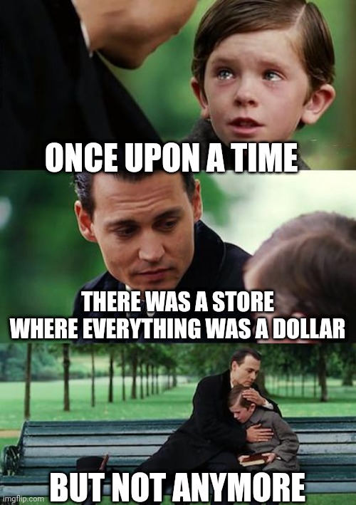 Finding Neverland | ONCE UPON A TIME; THERE WAS A STORE WHERE EVERYTHING WAS A DOLLAR; BUT NOT ANYMORE | image tagged in memes,finding neverland | made w/ Imgflip meme maker