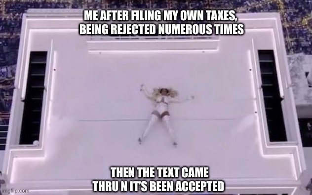 Tax season | ME AFTER FILING MY OWN TAXES,  BEING REJECTED NUMEROUS TIMES; THEN THE TEXT CAME THRU N IT’S BEEN ACCEPTED | image tagged in taxes,tax returns,why,rejected,acceptance | made w/ Imgflip meme maker