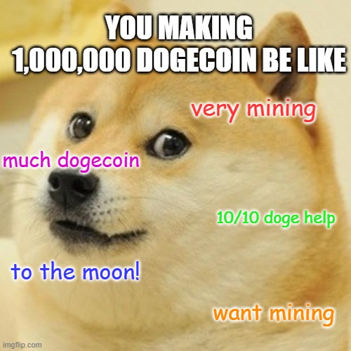 Doge Meme | YOU MAKING 1,000,000 DOGECOIN BE LIKE; very mining; much dogecoin; 10/10 doge help; to the moon! want mining | image tagged in memes,doge | made w/ Imgflip meme maker