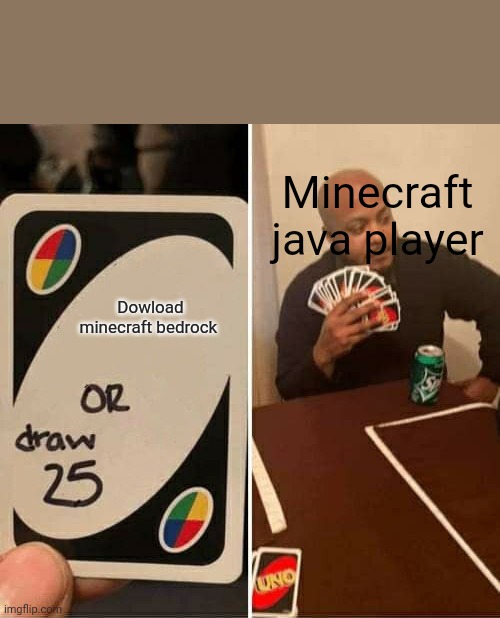 Minecraft java player be like | Minecraft java player; Dowload minecraft bedrock | image tagged in memes,uno draw 25 cards | made w/ Imgflip meme maker