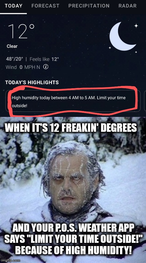 Another miracle of high technology | WHEN IT'S 12 FREAKIN' DEGREES; AND YOUR P.O.S. WEATHER APP
SAYS "LIMIT YOUR TIME OUTSIDE!"
BECAUSE OF HIGH HUMIDITY! | image tagged in frozen guy,memes,weather app,limit your time outside,cold | made w/ Imgflip meme maker