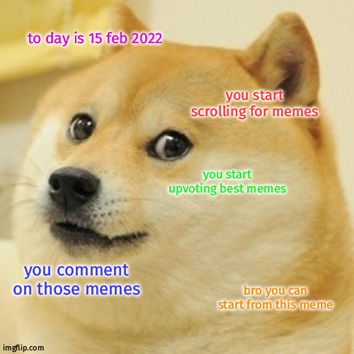 Doge | to day is 15 feb 2022; you start scrolling for memes; you start upvoting best memes; you comment on those memes; bro you can start from this meme | image tagged in memes,doge | made w/ Imgflip meme maker