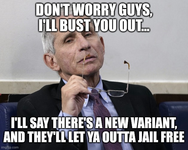 Dr. Fauci | DON'T WORRY GUYS, I'LL BUST YOU OUT... I'LL SAY THERE'S A NEW VARIANT, AND THEY'LL LET YA OUTTA JAIL FREE | image tagged in dr fauci | made w/ Imgflip meme maker