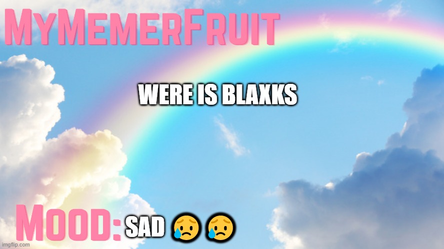 MyMemerFruit rainbow temp 1 | WERE IS BLAXKS; SAD 😥😥 | image tagged in mymemerfruit rainbow temp 1 | made w/ Imgflip meme maker