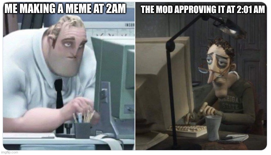 *insert funni* | THE MOD APPROVING IT AT 2:01 AM; ME MAKING A MEME AT 2AM | image tagged in mr incredible x coraline dad | made w/ Imgflip meme maker