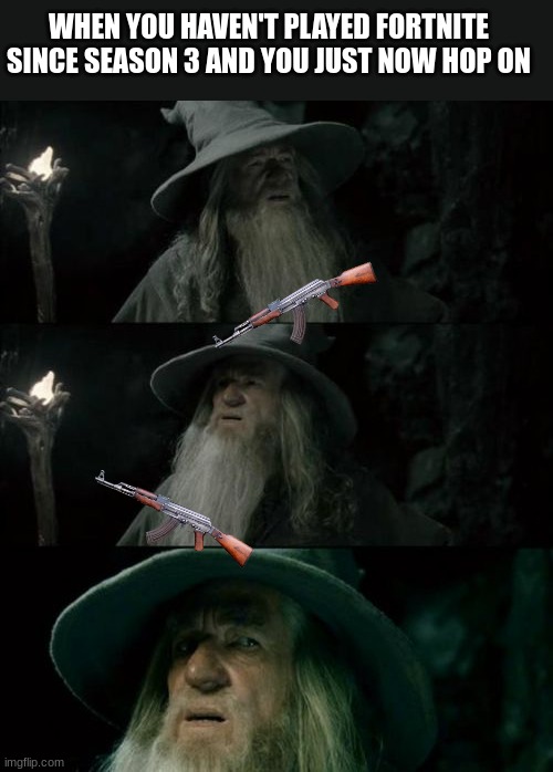 what the fu- | WHEN YOU HAVEN'T PLAYED FORTNITE SINCE SEASON 3 AND YOU JUST NOW HOP ON | image tagged in memes,confused gandalf | made w/ Imgflip meme maker