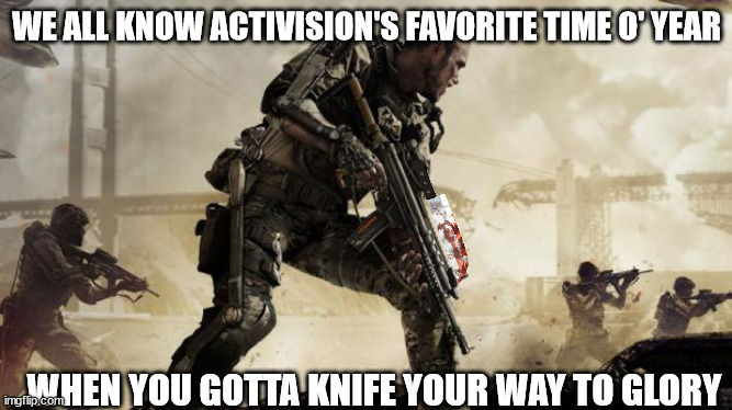 Whatsthethingagain... | WE ALL KNOW ACTIVISION'S FAVORITE TIME O' YEAR; WHEN YOU GOTTA KNIFE YOUR WAY TO GLORY | image tagged in call of duty | made w/ Imgflip meme maker