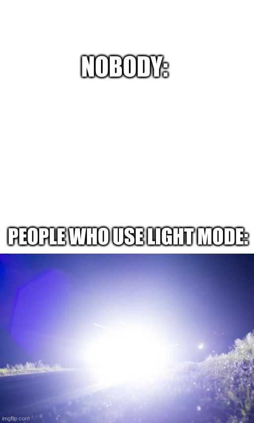NOBODY:; PEOPLE WHO USE LIGHT MODE: | image tagged in memes,blank transparent square,blinding headlights | made w/ Imgflip meme maker