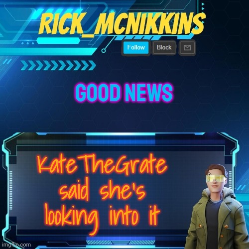 Mcnikkins Temp 3 v2 | GOOD NEWS; KateTheGrate said she's looking into it | image tagged in mcnikkins temp 3 v2 | made w/ Imgflip meme maker