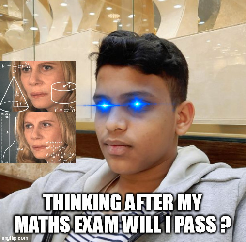 Maths exam | THINKING AFTER MY MATHS EXAM WILL I PASS ? | image tagged in immature highschoolers | made w/ Imgflip meme maker