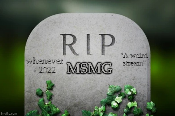 Rest in Peices | MSMG; "A weird stream"; whenever - 2022 | image tagged in memes,unfunny | made w/ Imgflip meme maker