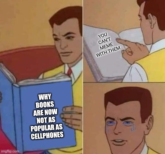 Peter Parker Reading Book & Crying | WHY BOOKS ARE NOW NOT AS POPULAR AS CELLPHONES YOU CAN'T MEME WITH THEM | image tagged in peter parker reading book crying | made w/ Imgflip meme maker