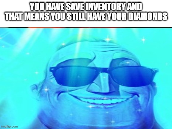 YOU HAVE SAVE INVENTORY AND THAT MEANS YOU STILL HAVE YOUR DIAMONDS | made w/ Imgflip meme maker