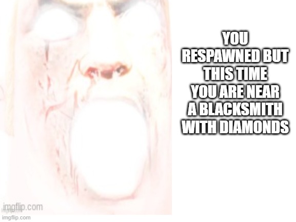 YOU RESPAWNED BUT THIS TIME YOU ARE NEAR A BLACKSMITH WITH DIAMONDS | made w/ Imgflip meme maker