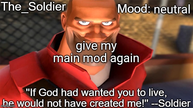 The_Soldier temp | neutral; give my main mod again | image tagged in the_soldier temp | made w/ Imgflip meme maker