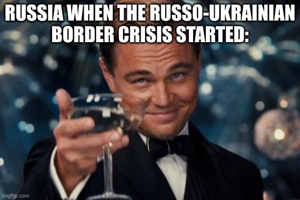 Russia vodka powers | RUSSIA WHEN THE RUSSO-UKRAINIAN BORDER CRISIS STARTED: | image tagged in memes,leonardo dicaprio cheers | made w/ Imgflip meme maker