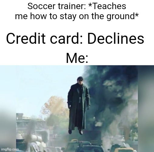 Ight imma head out | Soccer trainer: *Teaches me how to stay on the ground*; Credit card: Declines; Me: | image tagged in doc ock without tentacles | made w/ Imgflip meme maker