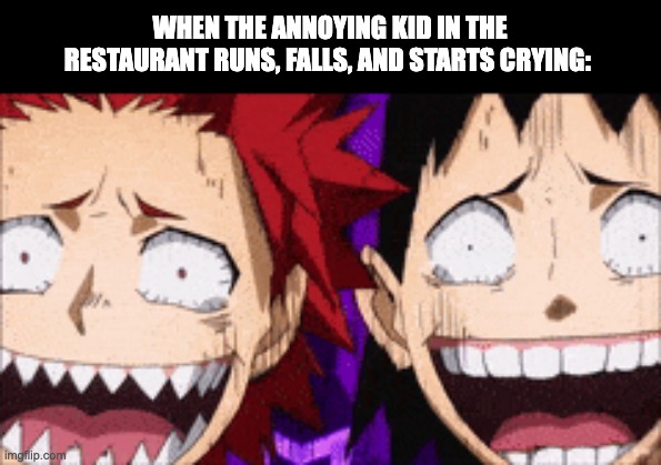 I am easily irritated... | WHEN THE ANNOYING KID IN THE RESTAURANT RUNS, FALLS, AND STARTS CRYING: | image tagged in kirishima,sero,laugh | made w/ Imgflip meme maker