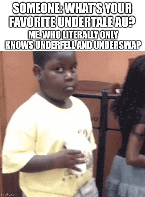 ik swapfell exists too but idk much about it | SOMEONE: WHAT’S YOUR FAVORITE UNDERTALE AU? ME, WHO LITERALLY ONLY KNOWS UNDERFELL AND UNDERSWAP | image tagged in awkward kid,undertale | made w/ Imgflip meme maker