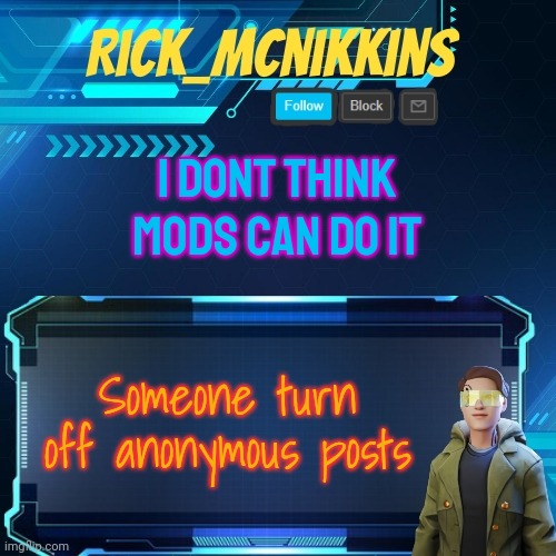 Mcnikkins Temp 3 v2 | I DONT THINK MODS CAN DO IT; Someone turn off anonymous posts | image tagged in mcnikkins temp 3 v2 | made w/ Imgflip meme maker