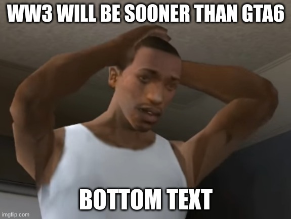cj gonna be drafted | WW3 WILL BE SOONER THAN GTA6; BOTTOM TEXT | image tagged in desperate cj | made w/ Imgflip meme maker