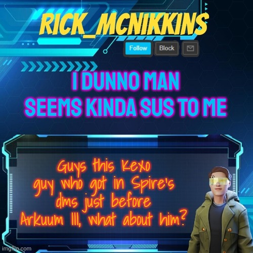 Mcnikkins Temp 3 v2 | I DUNNO MAN SEEMS KINDA SUS TO ME; Guys this Kexo guy who got in Spire's dms just before Arkuum III, what about him? | image tagged in mcnikkins temp 3 v2 | made w/ Imgflip meme maker