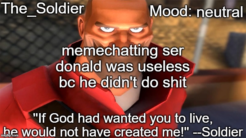 or he never went online for some reason | neutral; memechatting ser donald was useless bc he didn't do shit | image tagged in the_soldier temp | made w/ Imgflip meme maker