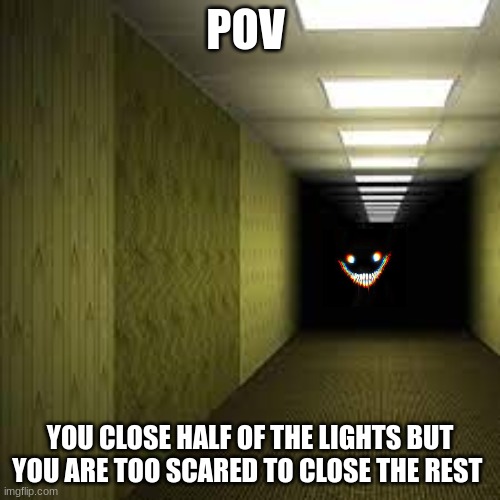 the backroooms | POV; YOU CLOSE HALF OF THE LIGHTS BUT YOU ARE TOO SCARED TO CLOSE THE REST | image tagged in the backrooms | made w/ Imgflip meme maker