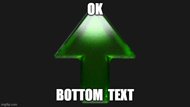 Upvote | OK BOTTOM  TEXT | image tagged in upvote | made w/ Imgflip meme maker