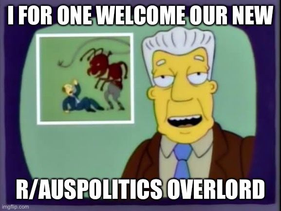 I for one welcome our new overlords | I FOR ONE WELCOME OUR NEW; R/AUSPOLITICS OVERLORD | image tagged in i for one welcome our new overlords | made w/ Imgflip meme maker