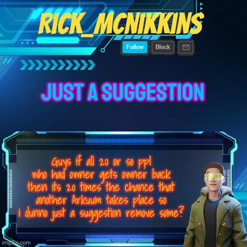 Mcnikkins Temp 3 v2 | JUST A SUGGESTION; Guys if all 20 or so ppl who had owner gets owner back then its 20 times the chance that another Arkuum takes place so i dunno just a suggestion remove some? | image tagged in mcnikkins temp 3 v2 | made w/ Imgflip meme maker