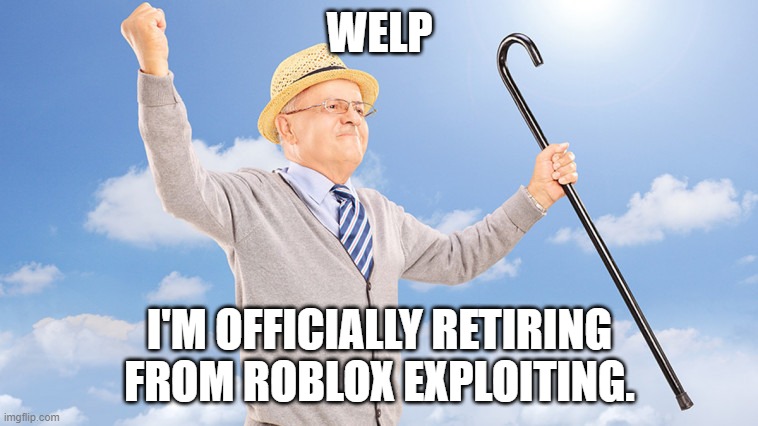 goodbye, exploits. | WELP; I'M OFFICIALLY RETIRING FROM ROBLOX EXPLOITING. | image tagged in happy retired | made w/ Imgflip meme maker
