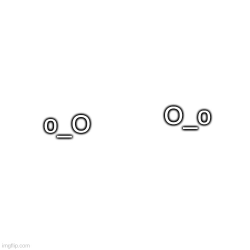 Blank Transparent Square | o_O; O_o | image tagged in memes,blank transparent square | made w/ Imgflip meme maker