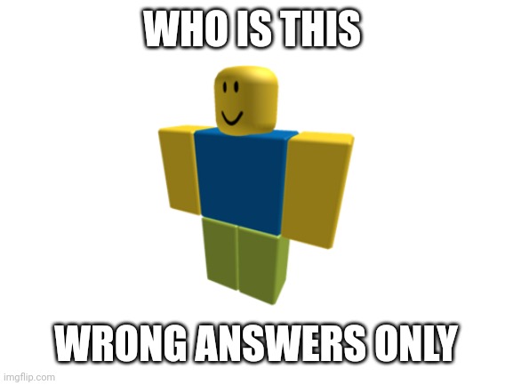 ANWERS MUST BE WRONG | WHO IS THIS; WRONG ANSWERS ONLY | image tagged in blank white template,roblox meme,noob | made w/ Imgflip meme maker