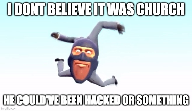 the s p y | I DONT BELIEVE IT WAS CHURCH; HE COULD'VE BEEN HACKED OR SOMETHING | image tagged in the s p y | made w/ Imgflip meme maker