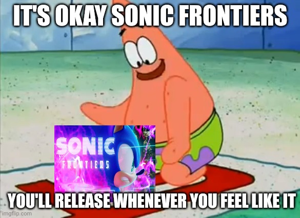 Sonic Frontiers in a Nutshell | IT'S OKAY SONIC FRONTIERS; YOU'LL RELEASE WHENEVER YOU FEEL LIKE IT | image tagged in patrick take your time,sonic the hedgehog | made w/ Imgflip meme maker