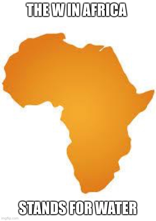 Every 60 minutes in africa | THE W IN AFRICA; STANDS FOR WATER | image tagged in every 60 minutes in africa | made w/ Imgflip meme maker