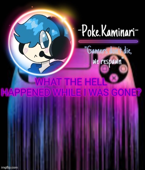 -Poke.Kaminari- Gaming temp | WHAT THE HELL HAPPENED WHILE I WAS GONE? | image tagged in -poke kaminari- gaming temp | made w/ Imgflip meme maker