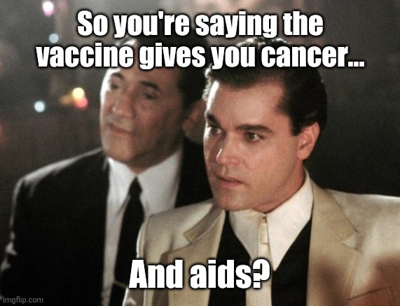 Double whammy. | So you're saying the vaccine gives you cancer... And aids? | image tagged in goodfellas serious | made w/ Imgflip meme maker