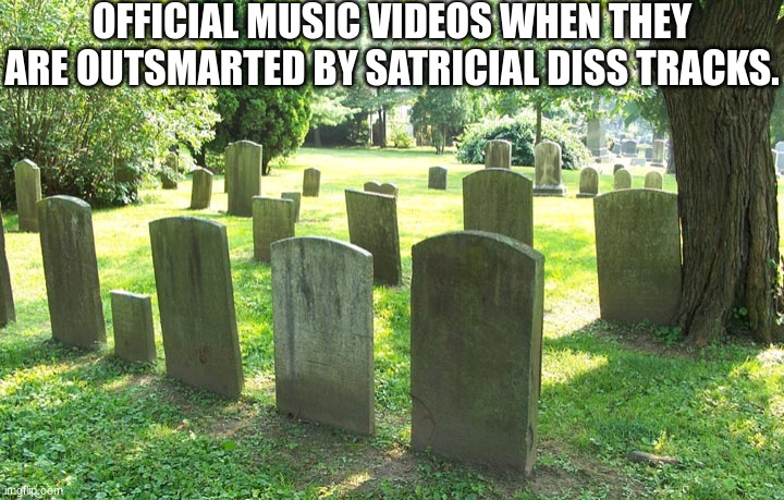 Satricial diss tracks | OFFICIAL MUSIC VIDEOS WHEN THEY ARE OUTSMARTED BY SATRICIAL DISS TRACKS. | image tagged in cemetery,satire,memes,music video | made w/ Imgflip meme maker