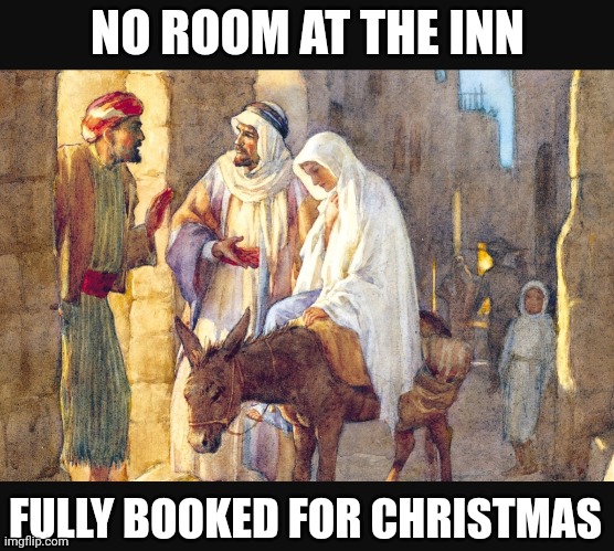 No Room | NO ROOM AT THE INN; FULLY BOOKED FOR CHRISTMAS | image tagged in nativity,jesus,christmas,funny,funny memes | made w/ Imgflip meme maker
